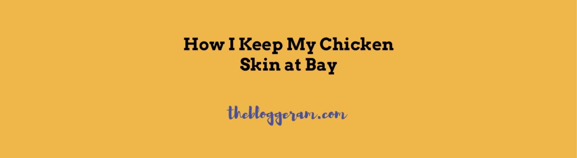 How I Keep My Chicken Skin at Bay